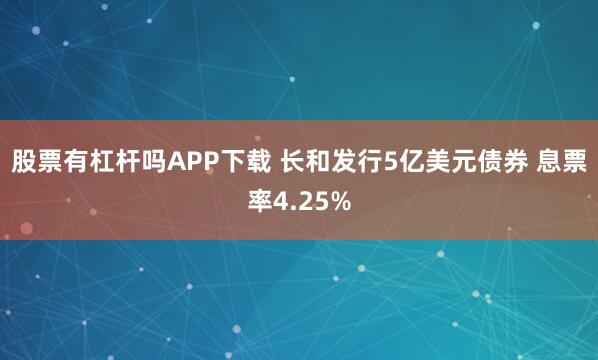 股票有杠杆吗APP下载 长和发行5亿美元债券 息票率4.25%