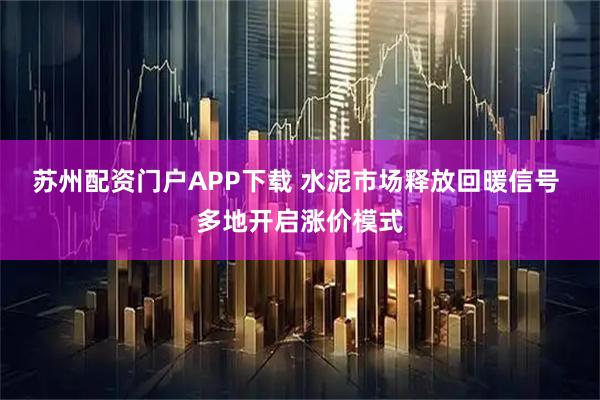 苏州配资门户APP下载 水泥市场释放回暖信号 多地开启涨价模式