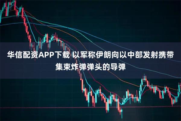 华信配资APP下载 以军称伊朗向以中部发射携带集束炸弹弹头的导弹
