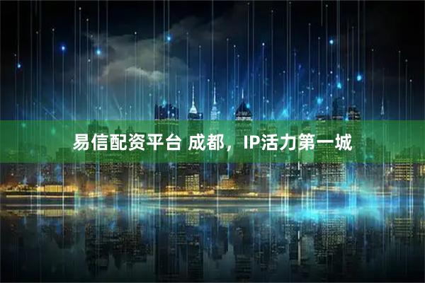 易信配资平台 成都，IP活力第一城