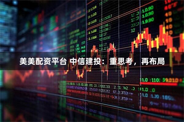 美美配资平台 中信建投：重思考，再布局