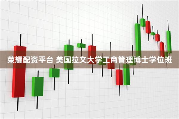 荣耀配资平台 美国拉文大学工商管理博士学位班
