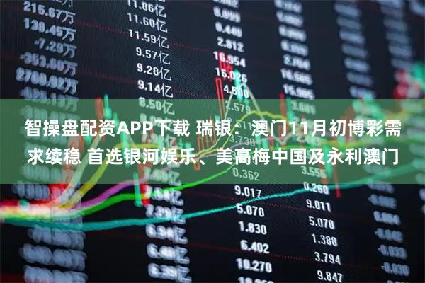 智操盘配资APP下载 瑞银：澳门11月初博彩需求续稳 首选银河娱乐、美高梅中国及永利澳门