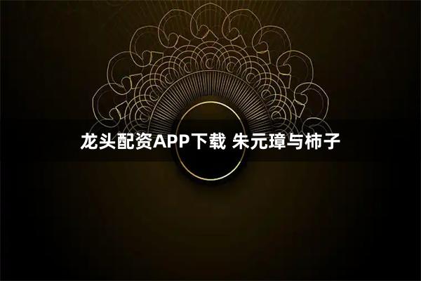 龙头配资APP下载 朱元璋与柿子