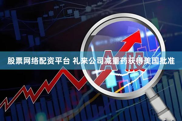 股票网络配资平台 礼来公司减重药获得美国批准