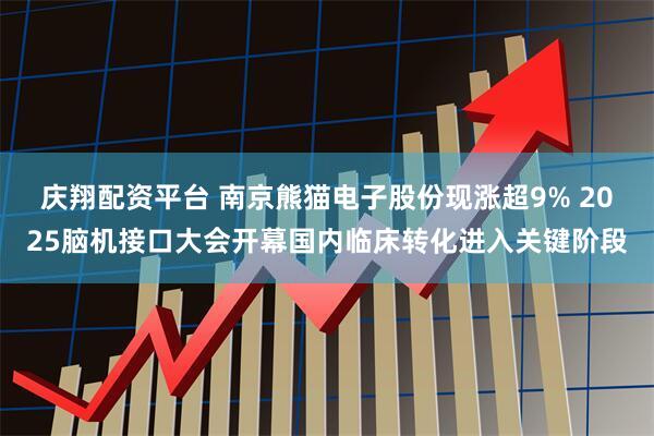 庆翔配资平台 南京熊猫电子股份现涨超9% 2025脑机接口大会开幕国内临床转化进入关键阶段