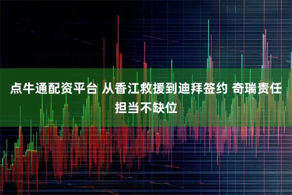 点牛通配资平台 从香江救援到迪拜签约 奇瑞责任担当不缺位