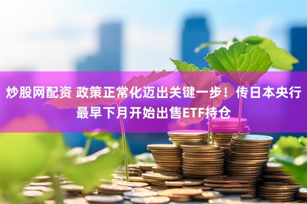 炒股网配资 政策正常化迈出关键一步！传日本央行最早下月开始出售ETF持仓