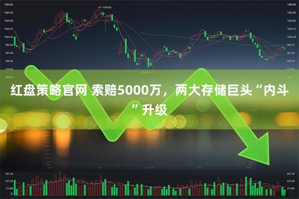 红盘策略官网 索赔5000万，两大存储巨头“内斗”升级