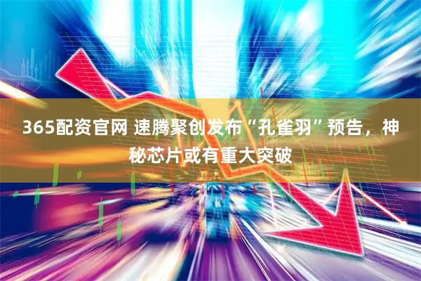 365配资官网 速腾聚创发布“孔雀羽”预告，神秘芯片或有重大突破