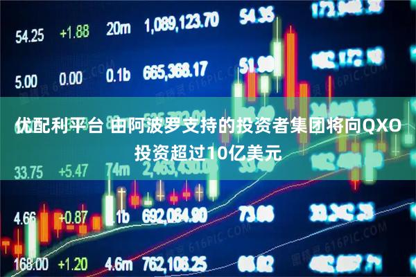 优配利平台 由阿波罗支持的投资者集团将向QXO投资超过10亿美元
