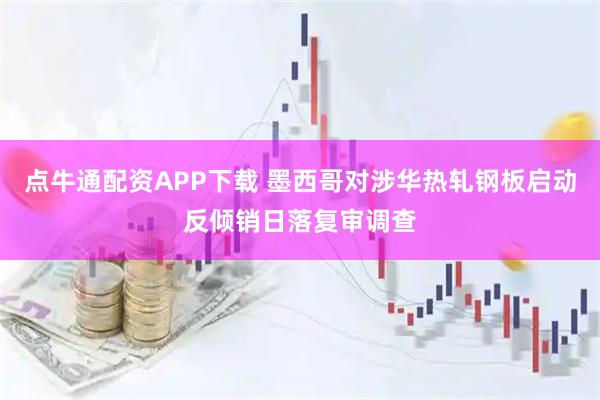 点牛通配资APP下载 墨西哥对涉华热轧钢板启动反倾销日落复审调查