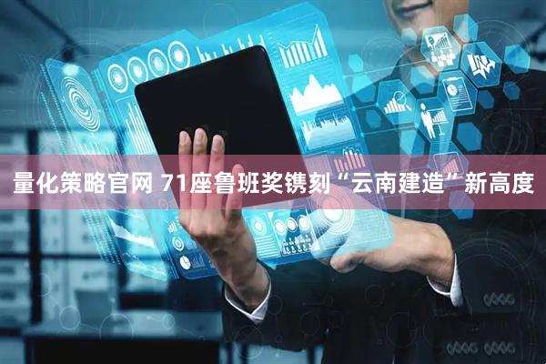 量化策略官网 71座鲁班奖镌刻“云南建造”新高度