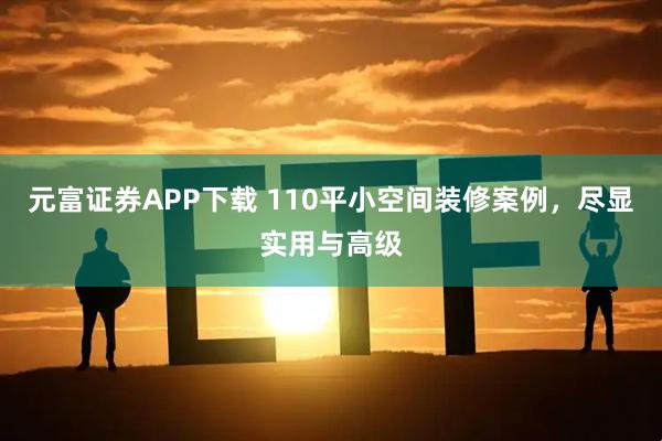 元富证券APP下载 110平小空间装修案例，尽显实用与高级