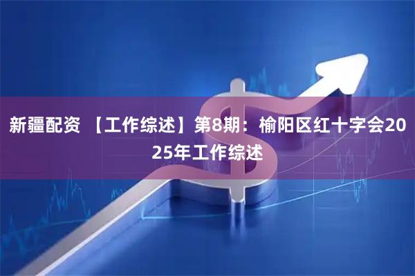 新疆配资 【工作综述】第8期：榆阳区红十字会2025年工作综述