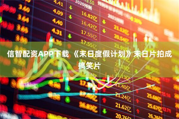 信智配资APP下载 《末日度假计划》末日片拍成搞笑片
