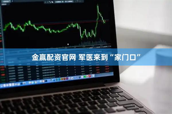 金赢配资官网 军医来到“家门口”