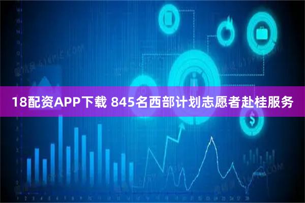 18配资APP下载 845名西部计划志愿者赴桂服务